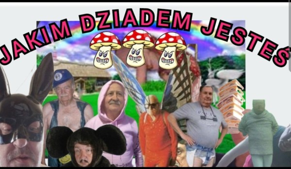 JAKIM DZIADEM JESTEŚ