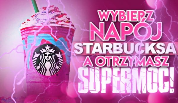 Wybierz napój Starbucksa, a otrzymasz supermoc!