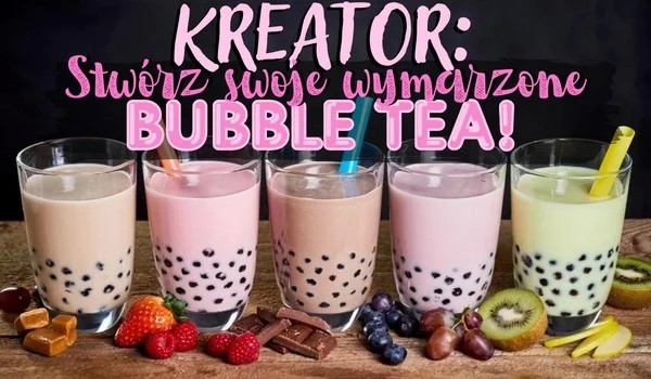 Kreator: stwórz swoje wymarzone bubble tea.