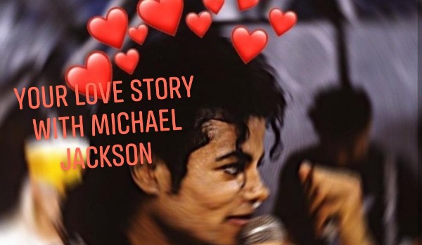 ,, Your love story with Michael Jackson ” PART 2