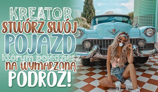 Kreator: Stwórz swój pojazd, którym pojedziesz na wymarzoną podróż!