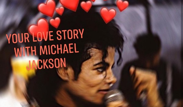 ,, Your love story with Michael Jackson ” PART 5