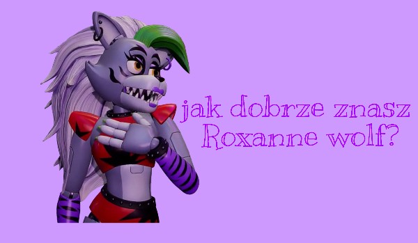 Jak dobrze znasz Roxanne wolf?