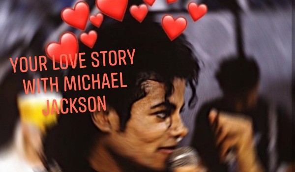 ,, Your love story with Michael Jackson „PART  6
