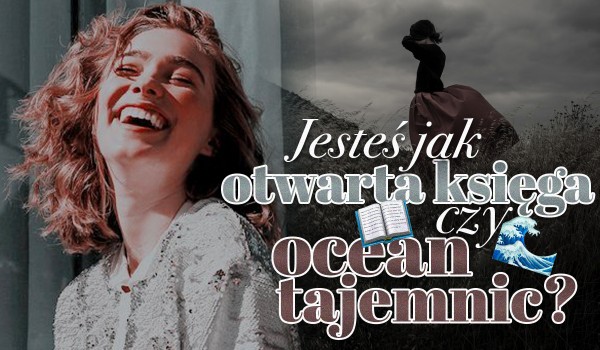 Jesteś jak otwarta księga czy ocean tajemnic?