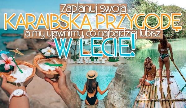 Zaplanuj swoją Karaibską Przygodę, a my ujawnimy co najbardziej lubisz w lecie!