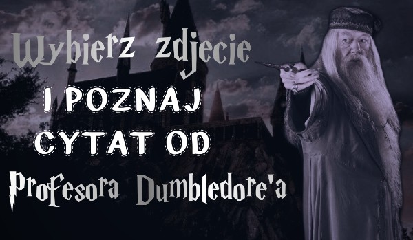 Wybierz zdjęcie i poznaj cytat od Profesora Dumbledore’a!