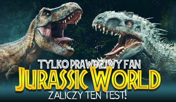 Tylko największy fan Jurassic World zaliczy ten test!