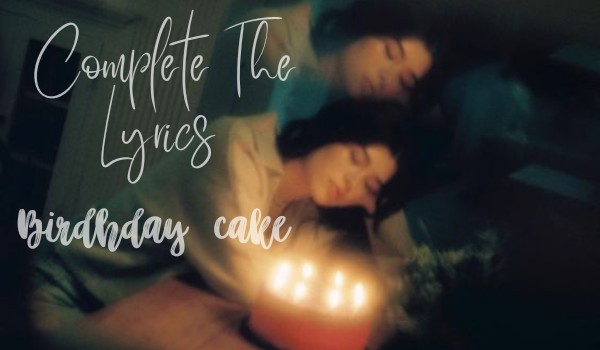 Complete The Lyrics ~Birdhday Cake