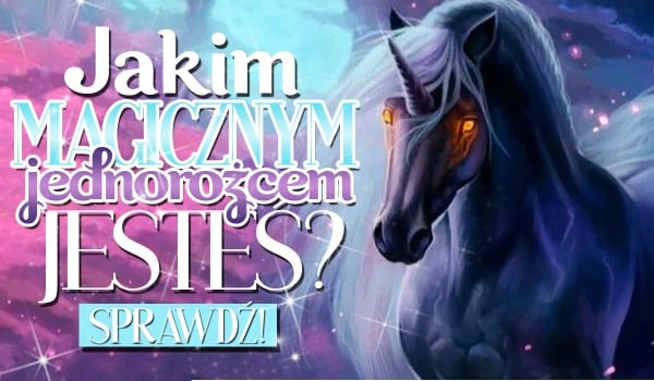 Jakim magicznym jednorożcem jesteś?