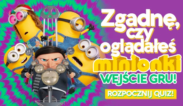 Zgadnę, czy oglądałeś „Minionki: Wejście Gru”!