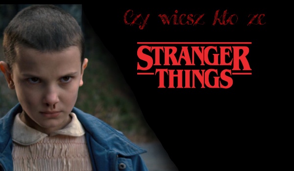 Czy wiesz kto ze Stranger Things …?