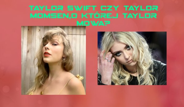 Taylor Swift czy Taylor Momsen, o której Taylor mowa?