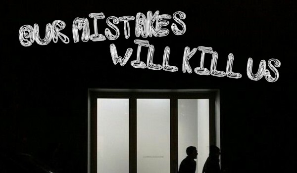 Our mistakes will kill us — rozdział I