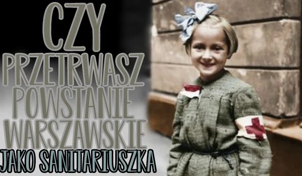 Czy przetrwasz dzień powstania warszawskiego jako sanitariuszka?