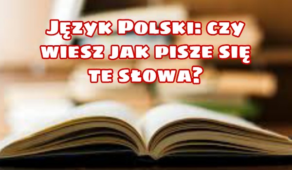 Język Polski czy wiesz jak pisze się te słowa?