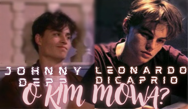 Johnny Depp czy Leonardo DiCaprio – O kim mowa?