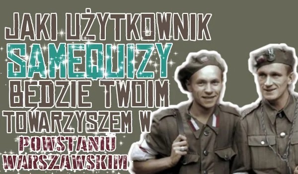 Który użytkownik sameQuizy zostanie Twoim towarzyszem podczas powstania warszawskiego?