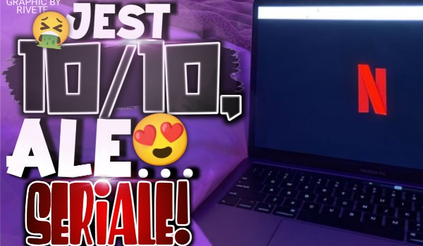 Jest 10/10, ale… – Seriale!