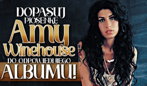 Dopasuj piosenkę Amy Winehouse do odpowiedniego albumu!