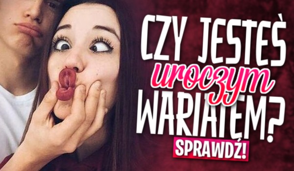 Czy jesteś uroczym wariatem?