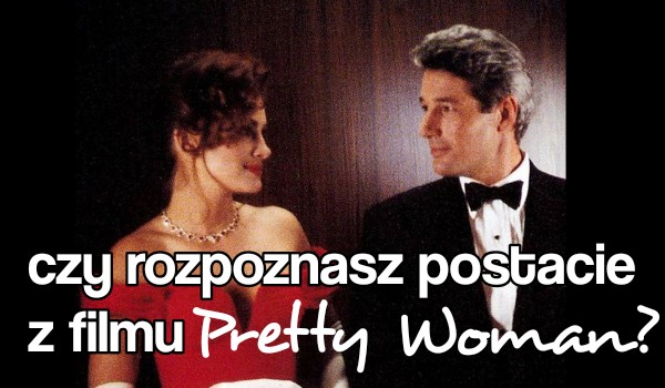 Czy rozpoznasz postacie z filmu „Pretty Woman”?