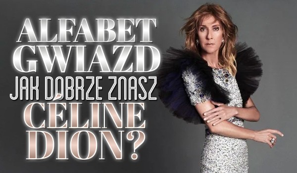 Alfabet Gwiazd: Jak dobrze znasz Céline Dion?