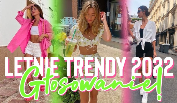 Letnie trendy w modzie 2022 – Głosowanie!