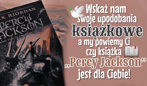 Wskaż nam swoje upodobania książkowe a my powiemy Ci czy książka „Percy Jackson” została stworzona z myślą o Tobie!