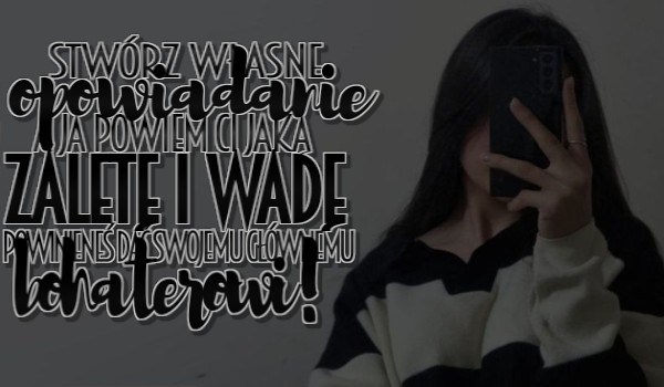 Stwórz własne opowiadanie, a ja powiem Ci, jaką zaletę i wadę powinieneś dać swojemu głównemu bohaterowi!