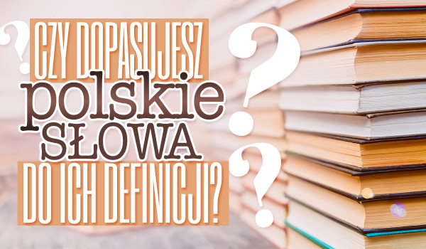 Czy dopasujesz te polskie słowa do ich definicji?