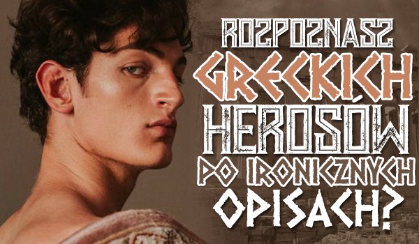 Rozpoznasz greckich Herosów po ironicznych opisach?