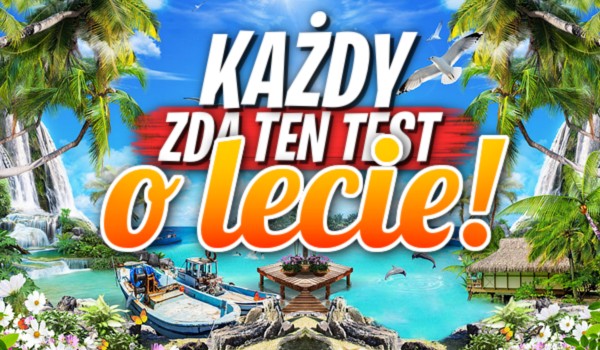 Każdy zda ten test o lecie!