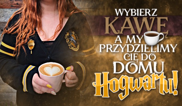 Wybierz kawę, a my przydzielimy Cię do domu Hogwartu!