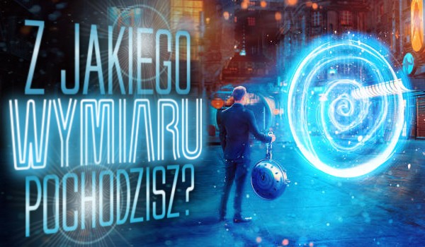 Z jakiego wymiaru pochodzisz?