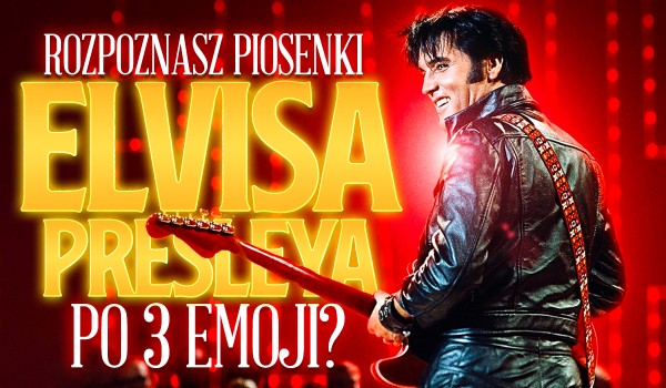 Odgadniesz tytuły piosenek Elvisa Presleya na podstawie 3 emoji?