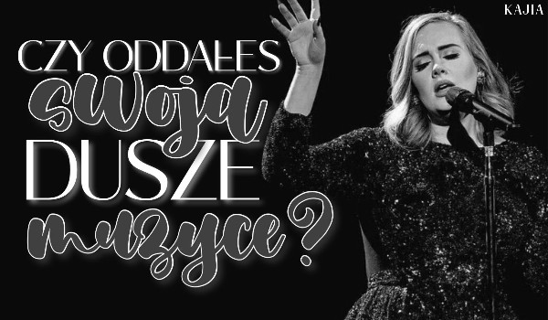 Czy oddałeś swoją duszę muzyce?
