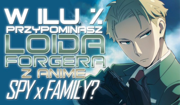 W ilu % przypominasz Loida Forgera z anime „Spy x Family”?