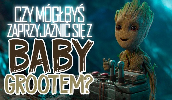 Czy mógłbyś zaprzyjaźnić się z Baby Grootem?