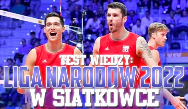 Liga Narodów 2022 w siatkówce – Test wiedzy!