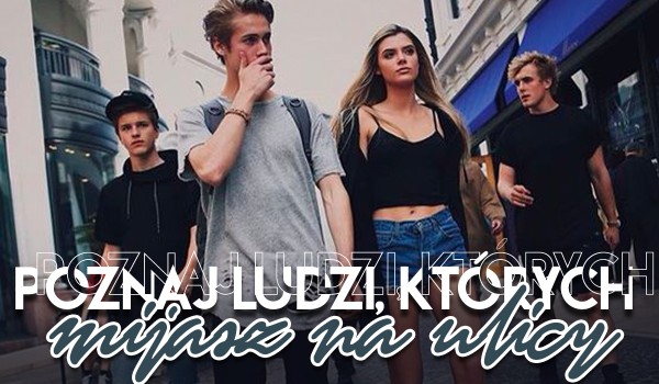 Poznaj ludzi, których mijasz na ulicy!