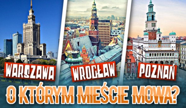 Warszawa, Wrocław czy Poznań: O którym mieście mowa?
