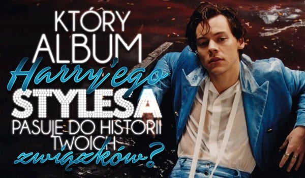 Który album Harry’ego Stylesa pasuje do historii Twoich związków?