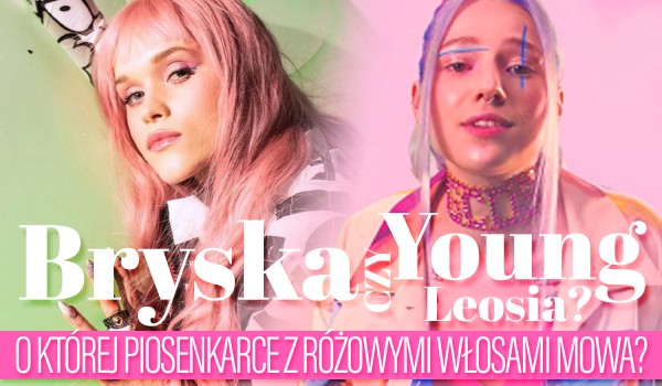 Bryska czy Young Leosia? – O której piosenkarce z różowymi włosami mowa?