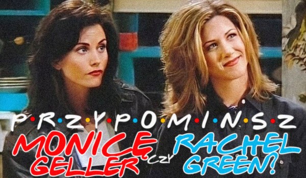 Dokonaj wyborów i dowiedz się, czy przypominasz Rachel Green czy Monicę Geller!