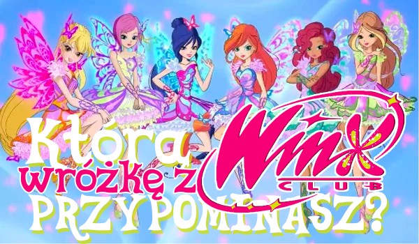 Którą wróżkę z Winx Club przypominasz?