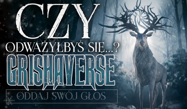 Czy odważyłbyś się…? – Edycja: Grishaverse!