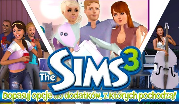 The Sims 3: Dopasuj opcje do dodatków, z których pochodzą!