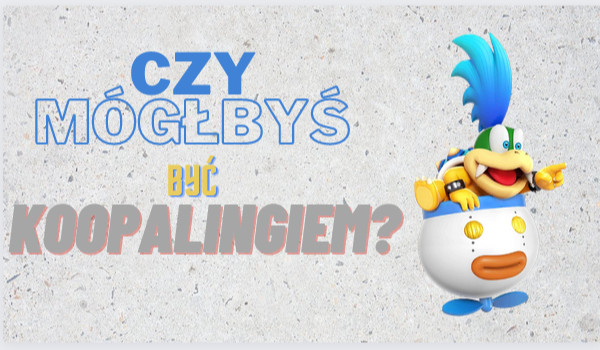 Czy mógłbyś być Koopalingiem?