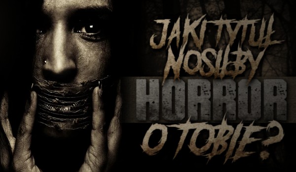 Jaki tytuł nosiłby horror o Tobie?
